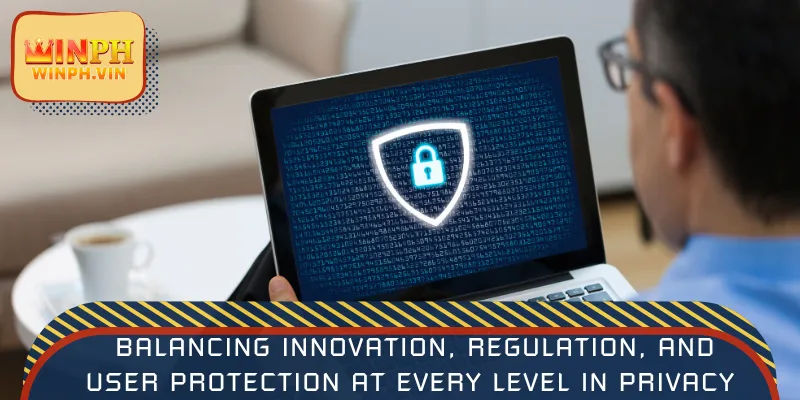 Balancing innovation, regulation, and user protection at every level in privacy policy
